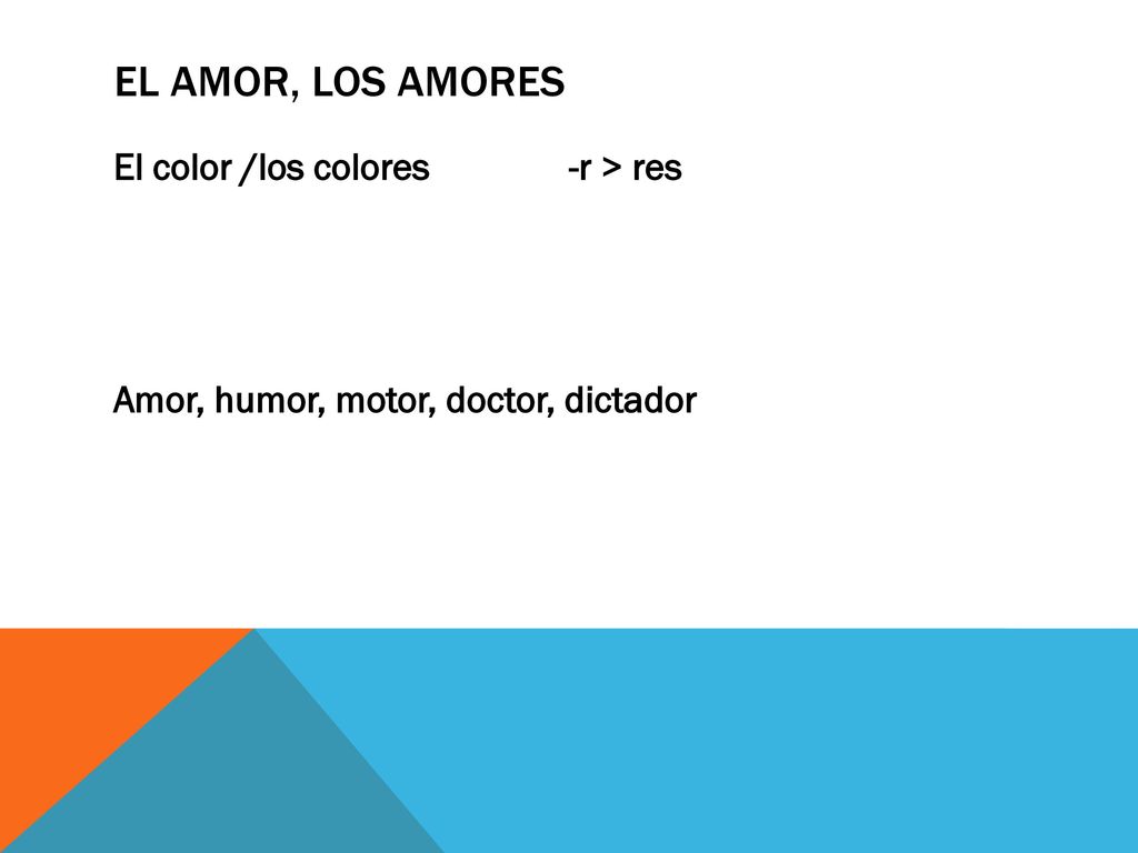 El amor, los amores El color /los colores -r > res Amor, humor, motor, doctor, dictador