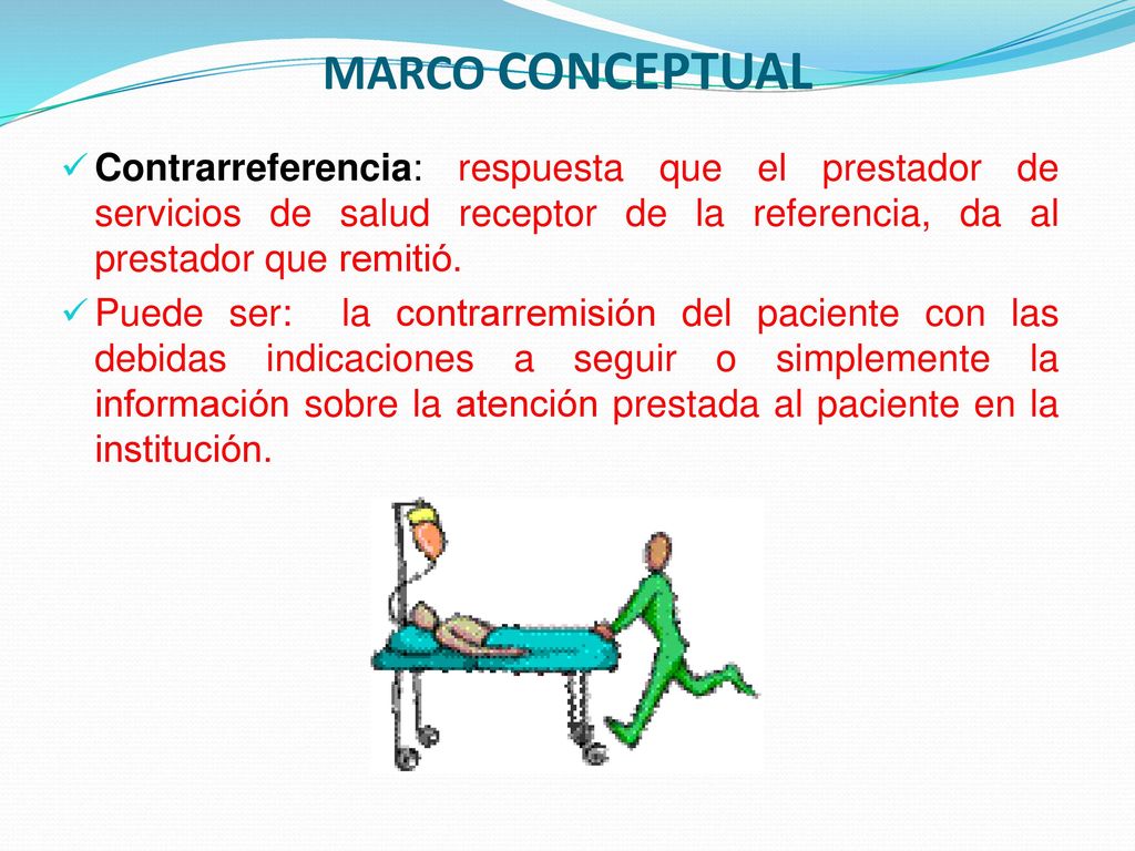 MARCO CONCEPTUAL Contrarreferencia: respuesta que el prestador de servicios de salud receptor de la referencia, da al prestador que remitió.