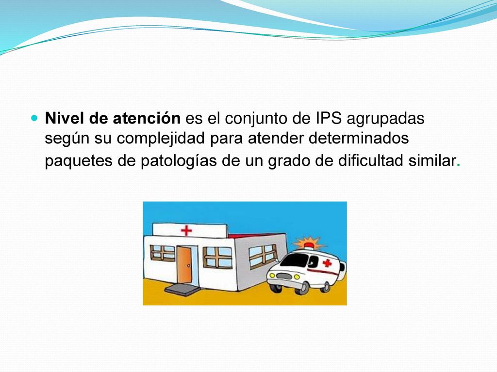 Nivel de atención es el conjunto de IPS agrupadas según su complejidad para atender determinados paquetes de patologías de un grado de dificultad similar.