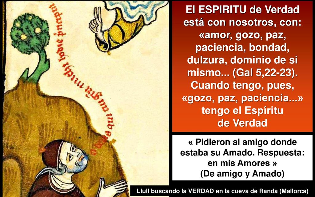 El ESPIRITU de Verdad está con nosotros, con: «amor, gozo, paz, paciencia, bondad, dulzura, dominio de si mismo... (Gal 5,22-23). Cuando tengo, pues, «gozo, paz, paciencia...» tengo el Espíritu