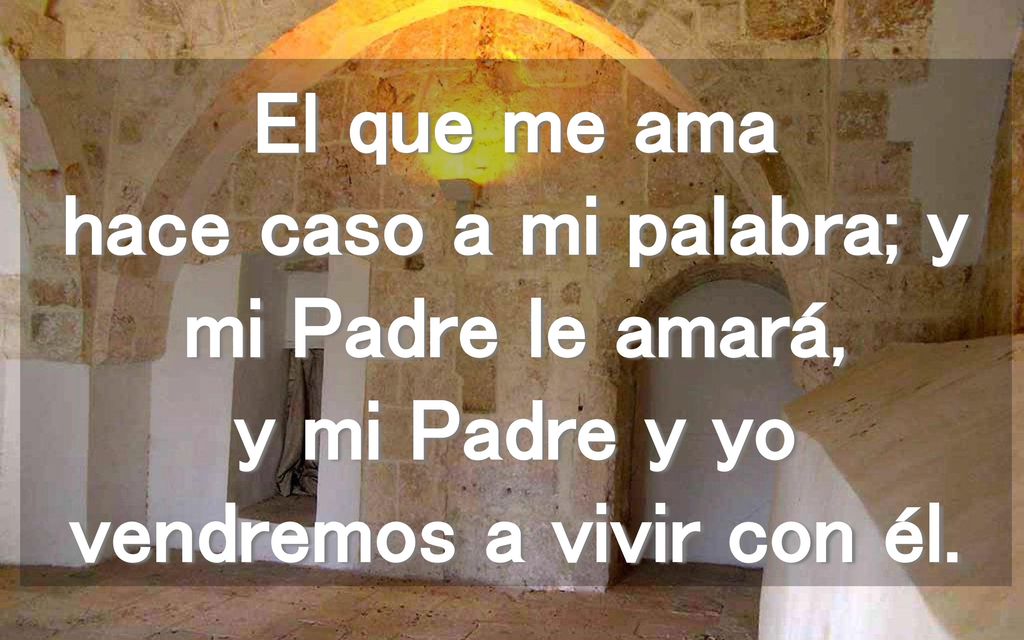 El que me ama hace caso a mi palabra; y mi Padre le amará, y mi Padre y yo vendremos a vivir con él.