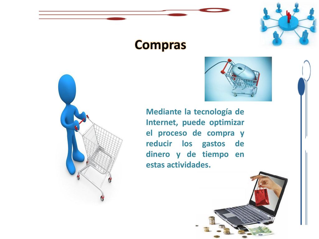 Compras Mediante la tecnología de Internet, puede optimizar el proceso de compra y reducir los gastos de dinero y de tiempo en estas actividades.