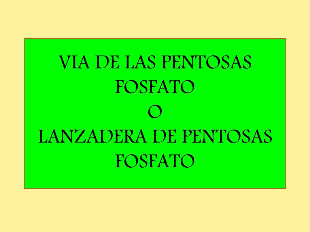 VIA DE LAS PENTOSAS FOSFATO O LANZADERA DE PENTOSAS FOSFATO