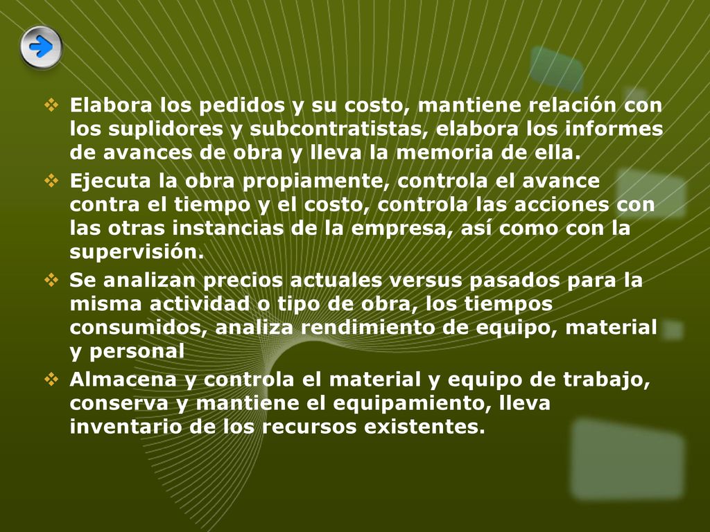 Elabora los pedidos y su costo, mantiene relación con los suplidores y subcontratistas, elabora los informes de avances de obra y lleva la memoria de ella.