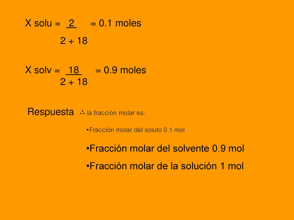 X solu = 2 = 0.1 moles X solv = 18 = 0.9 moles. Respuesta ∴ la fracciòn molar es: