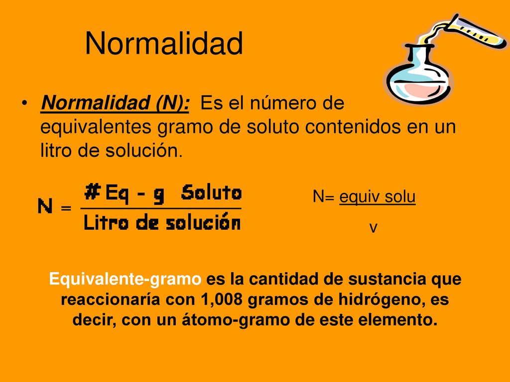 Normalidad Normalidad (N): Es el número de equivalentes gramo de soluto contenidos en un litro de solución.