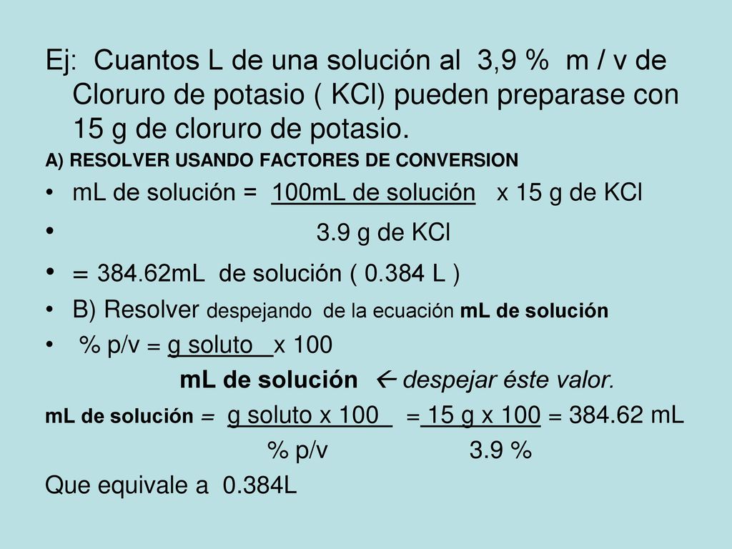 Ej: Cuantos L de una solución al 3,9 % m / v de Cloruro de potasio ( KCl) pueden preparase con 15 g de cloruro de potasio.