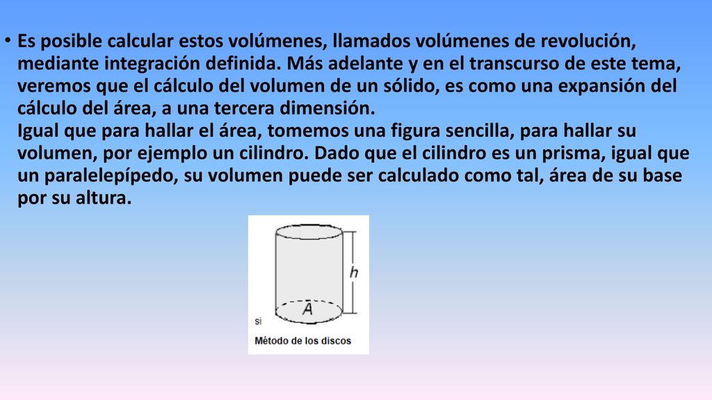Es posible calcular estos volúmenes, llamados volúmenes de revolución, mediante integración definida.
