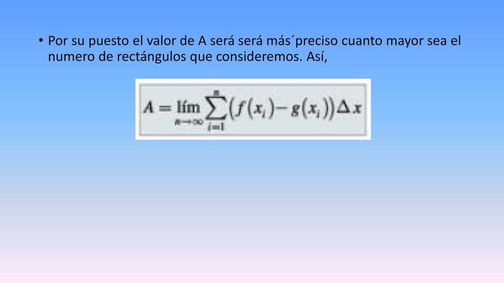 Por su puesto el valor de A será será más´preciso cuanto mayor sea el numero de rectángulos que consideremos.
