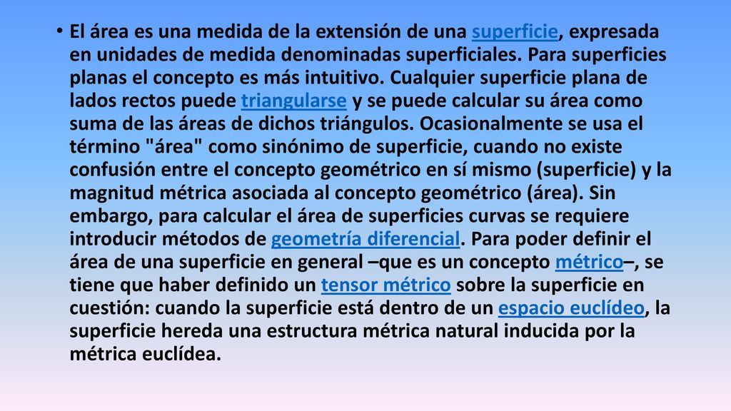 El área es una medida de la extensión de una superficie, expresada en unidades de medida denominadas superficiales.