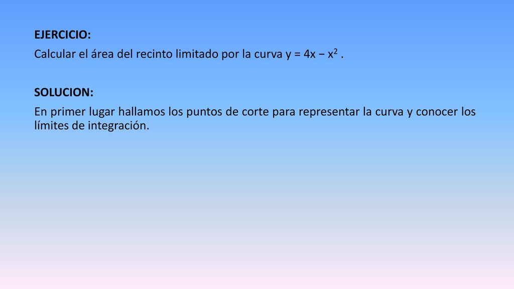 EJERCICIO: Calcular el área del recinto limitado por la curva y = 4x − x2 . SOLUCION:
