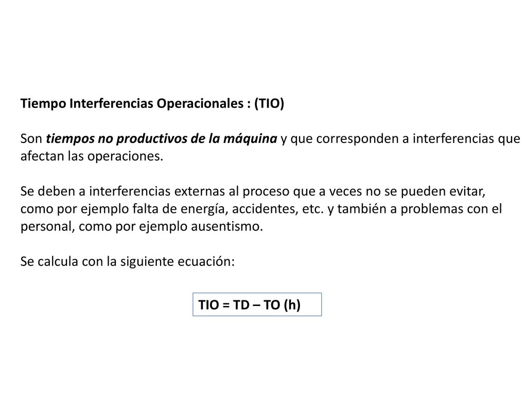 Tiempo Interferencias Operacionales : (TIO) Son tiempos no productivos de la máquina y que corresponden a interferencias que afectan las operaciones.