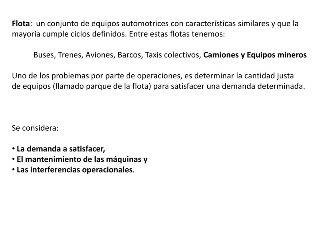 Flota: un conjunto de equipos automotrices con características similares y que la mayoría cumple ciclos definidos. Entre estas flotas tenemos: Buses, Trenes, Aviones, Barcos, Taxis colectivos, Camiones y Equipos mineros