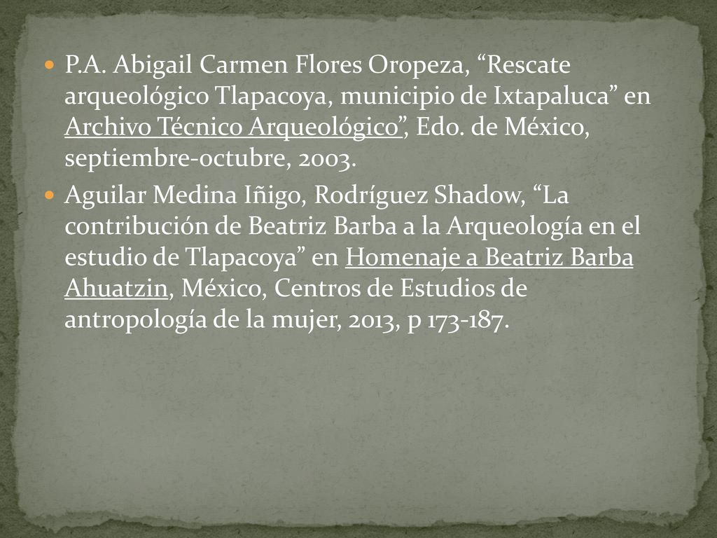 P.A. Abigail Carmen Flores Oropeza, Rescate arqueológico Tlapacoya, municipio de Ixtapaluca en Archivo Técnico Arqueológico , Edo. de México, septiembre-octubre, 2003.