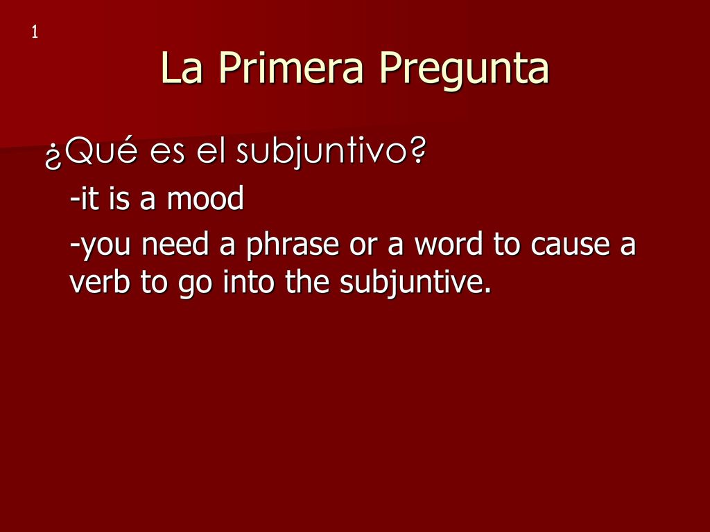 La Primera Pregunta ¿Qué es el subjuntivo -it is a mood