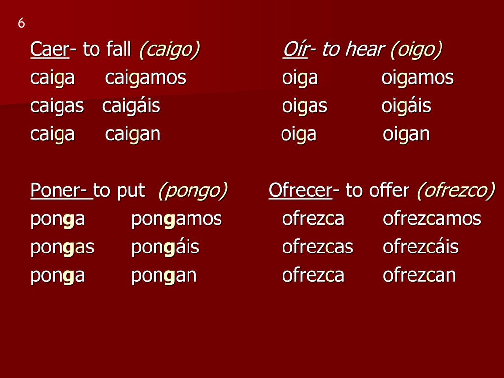 Caer- to fall (caigo) Oír- to hear (oigo) caiga caigamos oiga oigamos