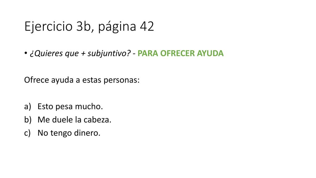 Ejercicio 3b, página 42 ¿Quieres que + subjuntivo - PARA OFRECER AYUDA. Ofrece ayuda a estas personas: