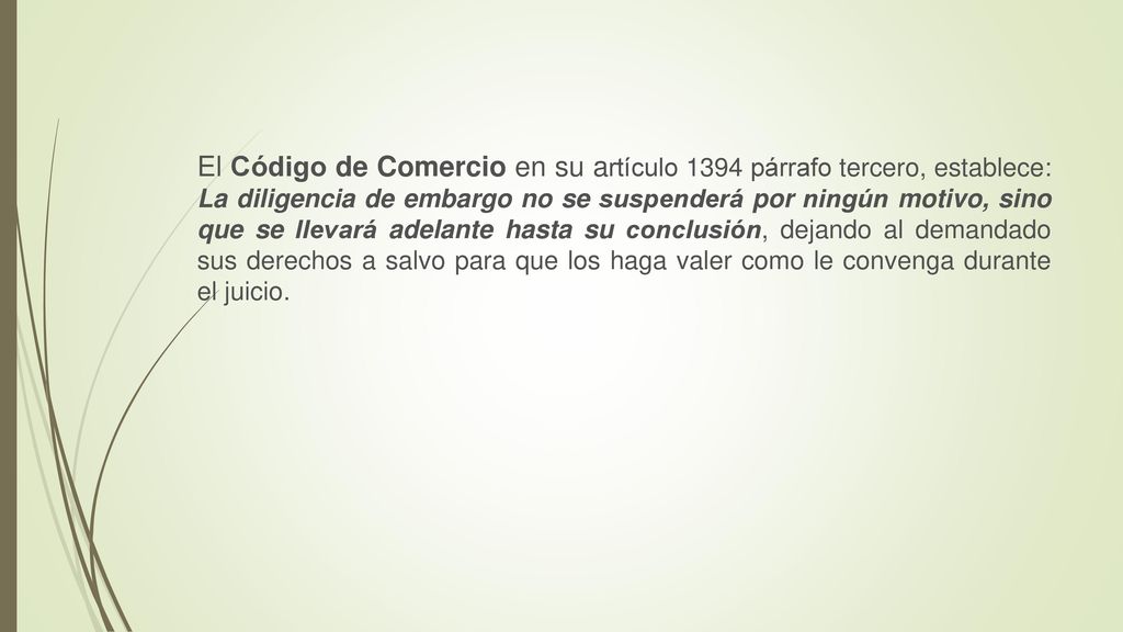 El Código de Comercio en su artículo 1394 párrafo tercero, establece: La diligencia de embargo no se suspenderá por ningún motivo, sino que se llevará adelante hasta su conclusión, dejando al demandado sus derechos a salvo para que los haga valer como le convenga durante el juicio.