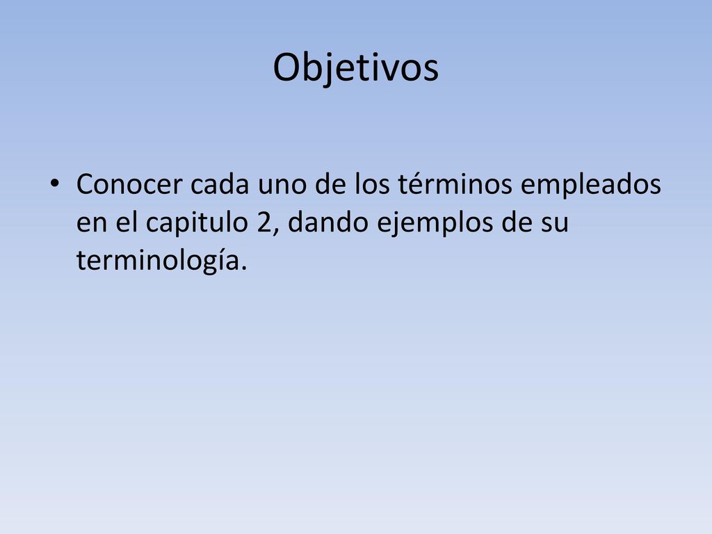 Objetivos Conocer cada uno de los términos empleados en el capitulo 2, dando ejemplos de su terminología.