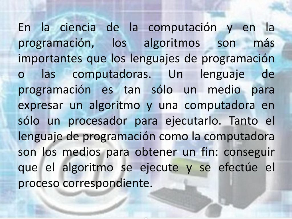 En la ciencia de la computación y en la programación, los algoritmos son más importantes que los lenguajes de programación o las computadoras.