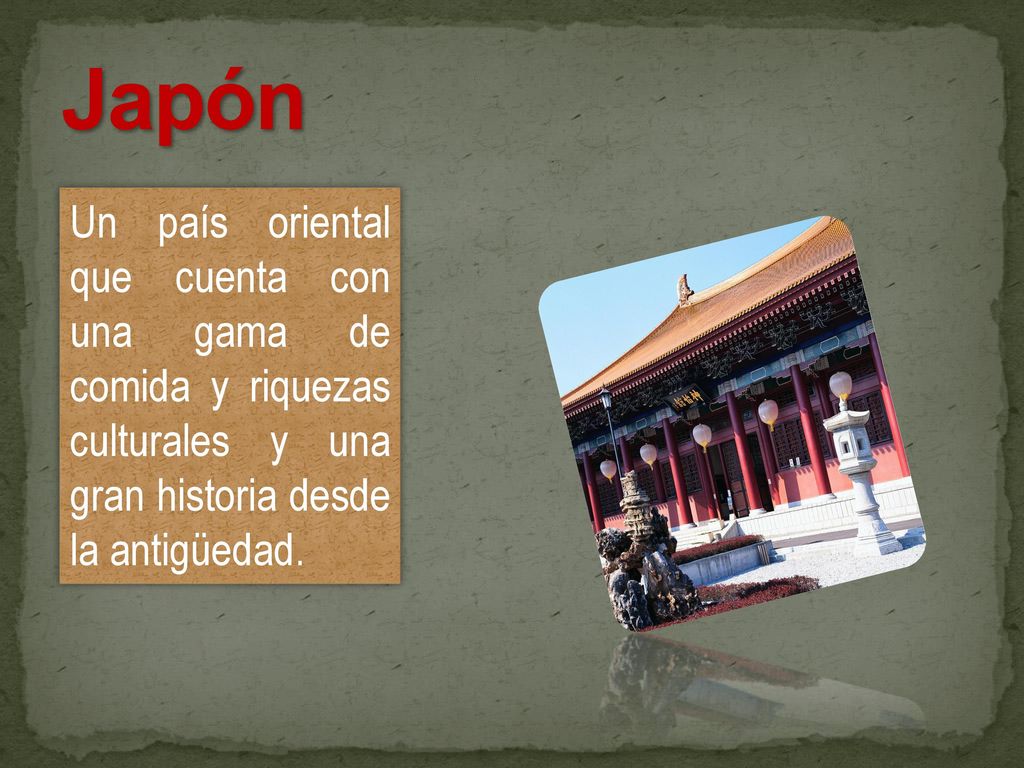 Japón Un país oriental que cuenta con una gama de comida y riquezas culturales y una gran historia desde la antigüedad.