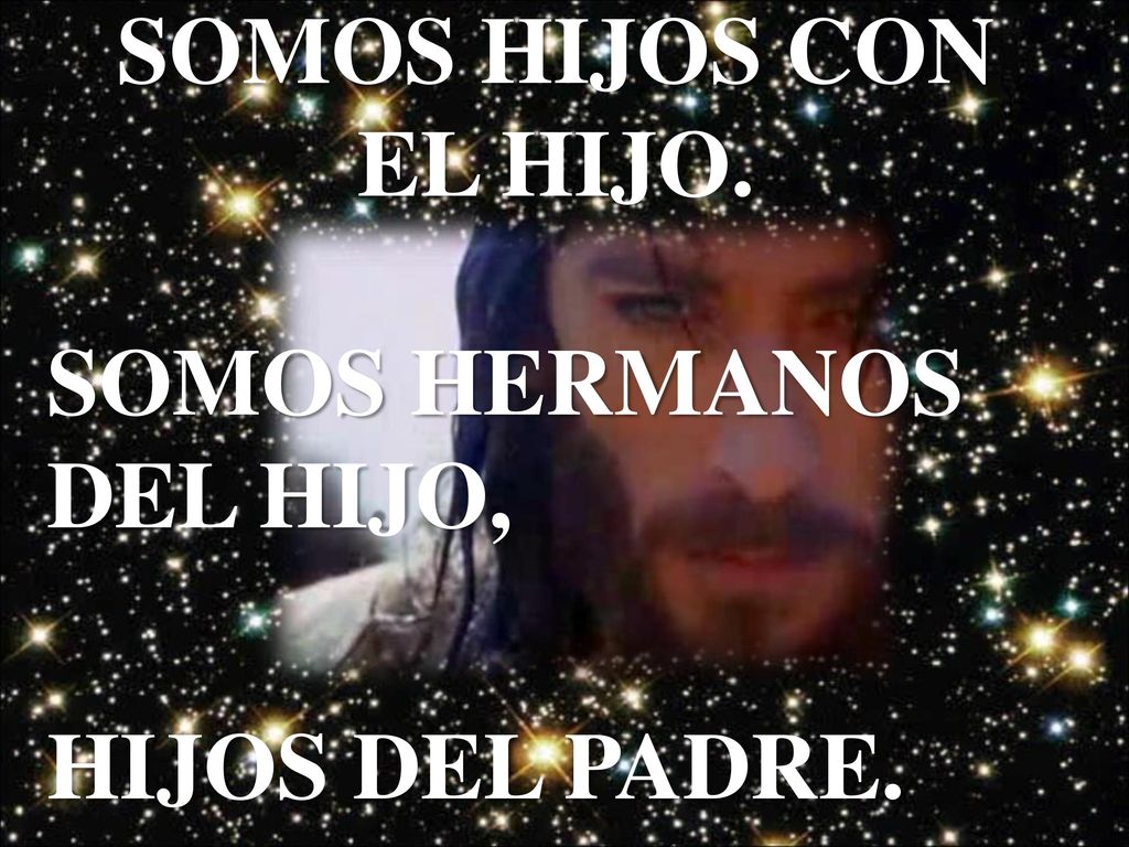 SOMOS HIJOS CON EL HIJO. SOMOS HERMANOS DEL HIJO, HIJOS DEL PADRE.
