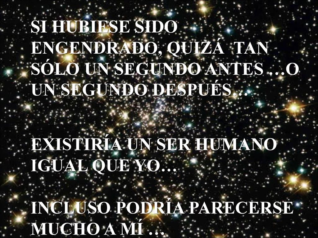 SI HUBIESE SIDO ENGENDRADO, QUIZÁ TAN SÓLO UN SEGUNDO ANTES …O UN SEGUNDO DESPUÉS…