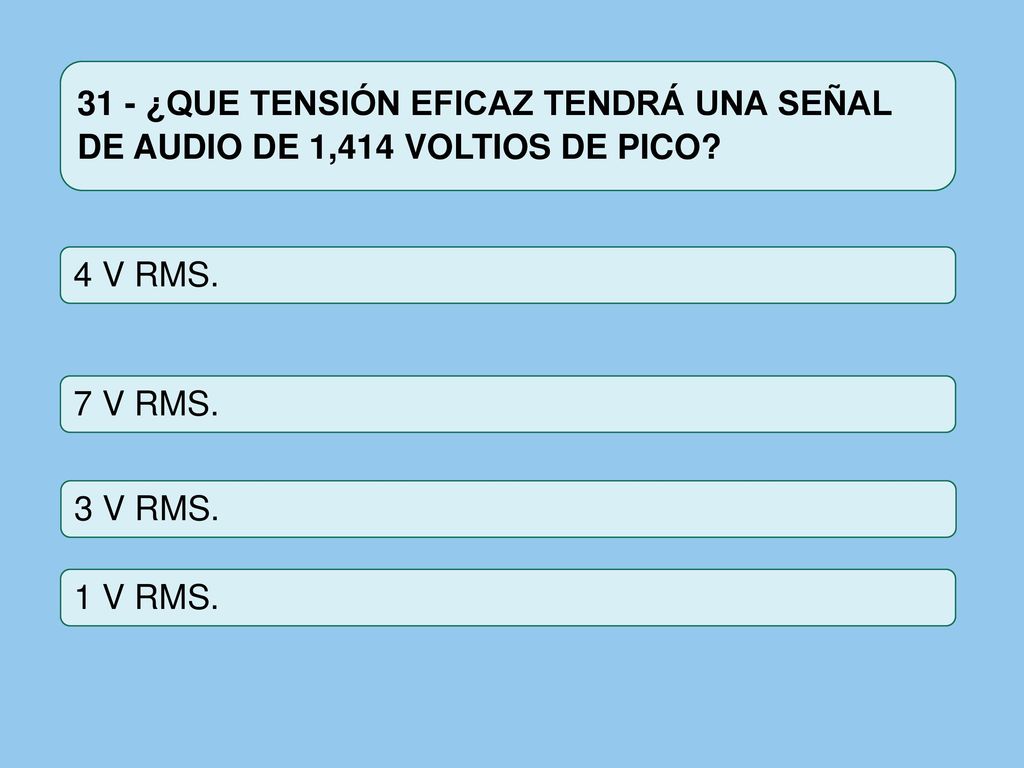 31 - ¿QUE TENSIÓN EFICAZ TENDRÁ UNA SEÑAL DE AUDIO DE 1,414 VOLTIOS DE PICO
