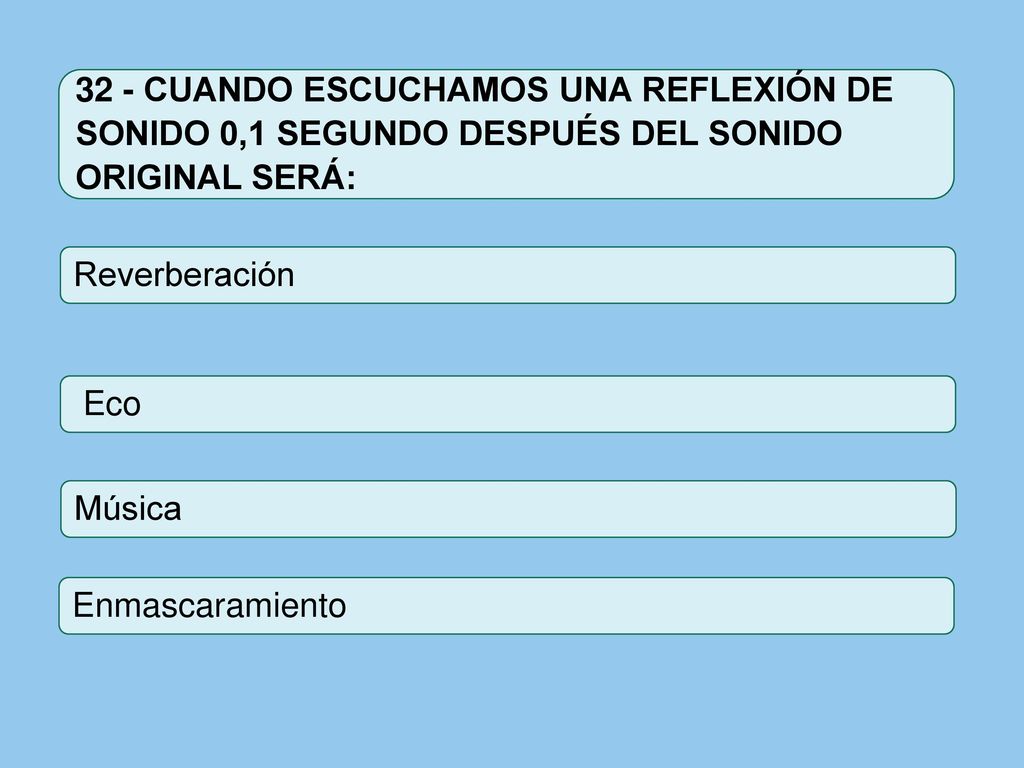 32 - CUANDO ESCUCHAMOS UNA REFLEXIÓN DE SONIDO 0,1 SEGUNDO DESPUÉS DEL SONIDO ORIGINAL SERÁ: