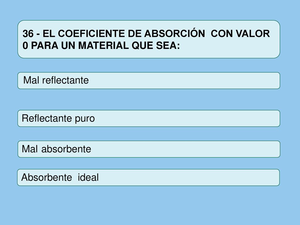 36 - EL COEFICIENTE DE ABSORCIÓN CON VALOR 0 PARA UN MATERIAL QUE SEA: