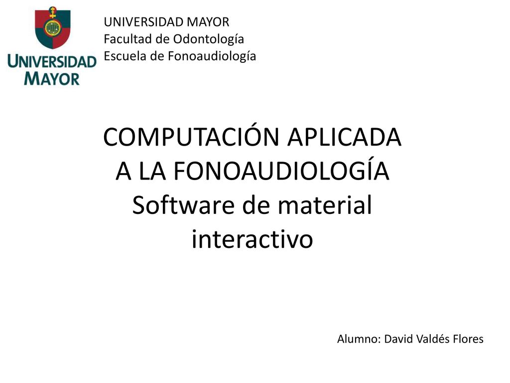 UNIVERSIDAD MAYOR Facultad de Odontología. Escuela de Fonoaudiología. COMPUTACIÓN APLICADA A LA FONOAUDIOLOGÍA Software de material interactivo.