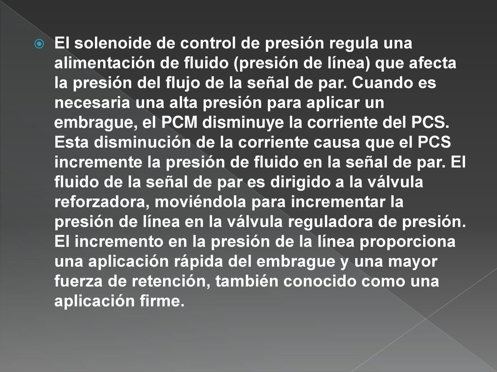 El solenoide de control de presión regula una alimentación de fluido (presión de línea) que afecta la presión del flujo de la señal de par.