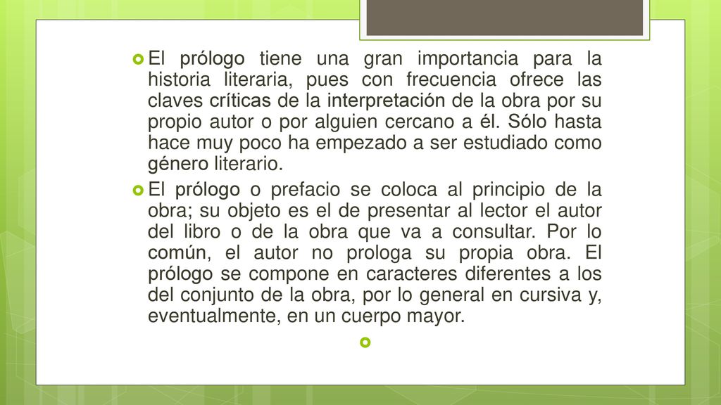 El prólogo tiene una gran importancia para la historia literaria, pues con frecuencia ofrece las claves críticas de la interpretación de la obra por su propio autor o por alguien cercano a él. Sólo hasta hace muy poco ha empezado a ser estudiado como género literario.