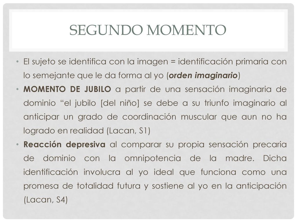 SEGUNDO MOMENTO El sujeto se identifica con la imagen = identificación primaria con lo semejante que le da forma al yo (orden imaginario)