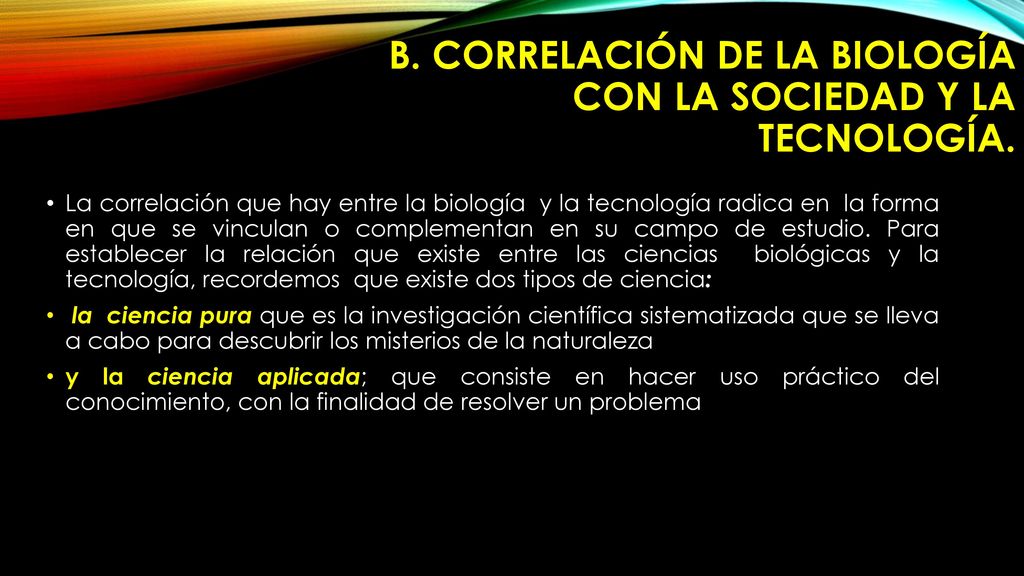B. CORRELACIÓN DE LA BIOLOGÍA CON LA SOCIEDAD Y LA TECNOLOGÍA.