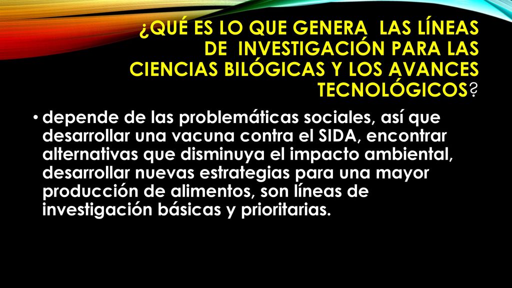 ¿Qué es lo que genera las líneas de investigación para las ciencias bilógicas y los avances tecnológicos