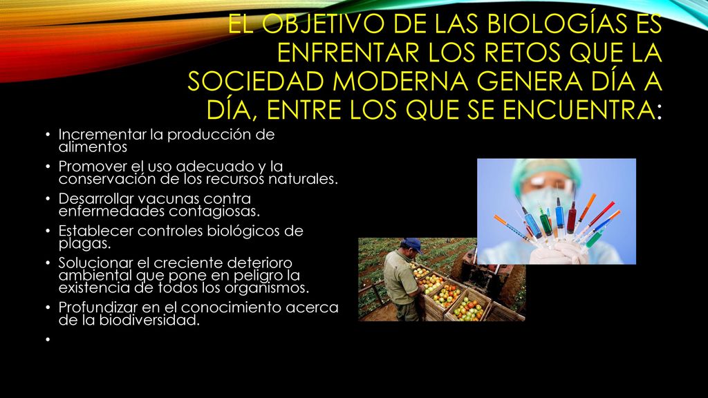 El objetivo de las biologías es enfrentar los retos que la sociedad moderna genera día a día, entre los que se encuentra: