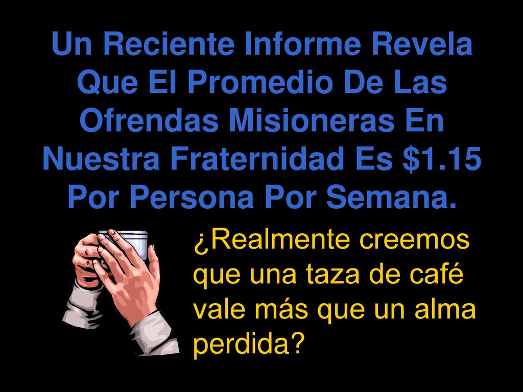 Un Reciente Informe Revela Que El Promedio De Las Ofrendas Misioneras En Nuestra Fraternidad Es $1.15 Por Persona Por Semana.