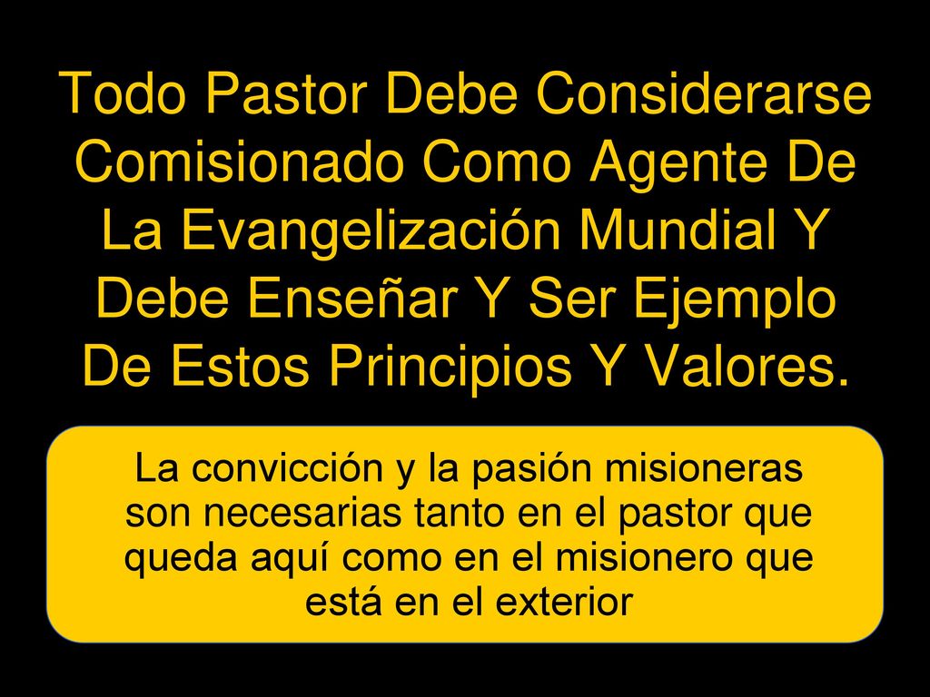 Todo Pastor Debe Considerarse Comisionado Como Agente De La Evangelización Mundial Y Debe Enseñar Y Ser Ejemplo De Estos Principios Y Valores.