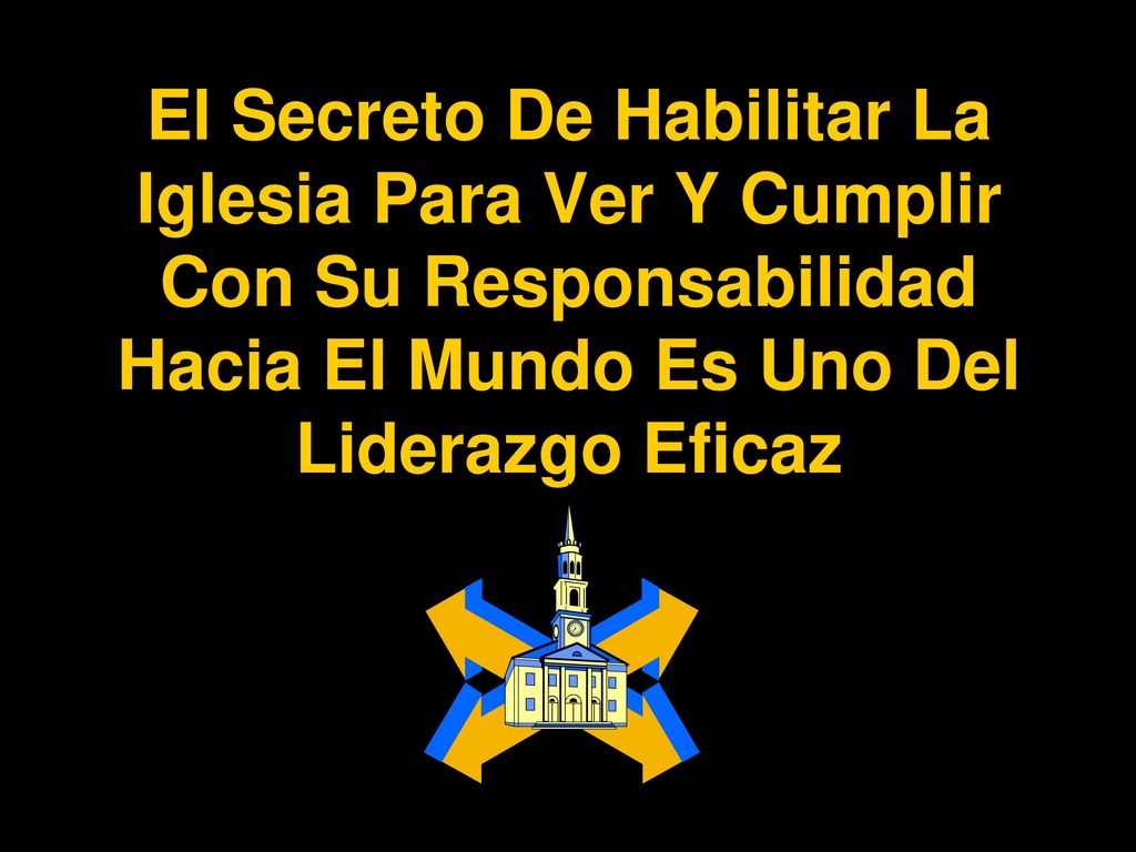El Secreto De Habilitar La Iglesia Para Ver Y Cumplir Con Su Responsabilidad Hacia El Mundo Es Uno Del Liderazgo Eficaz