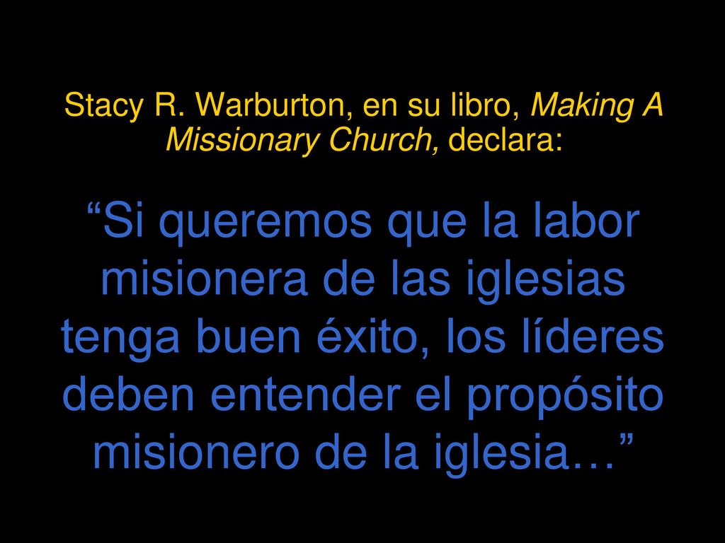 Stacy R. Warburton, en su libro, Making A Missionary Church, declara: