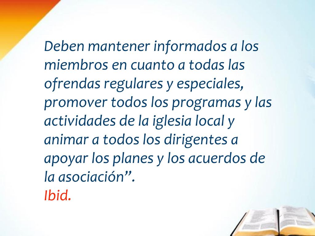 Deben mantener informados a los miembros en cuanto a todas las ofrendas regulares y especiales, promover todos los programas y las actividades de la iglesia local y animar a todos los dirigentes a apoyar los planes y los acuerdos de la asociación .