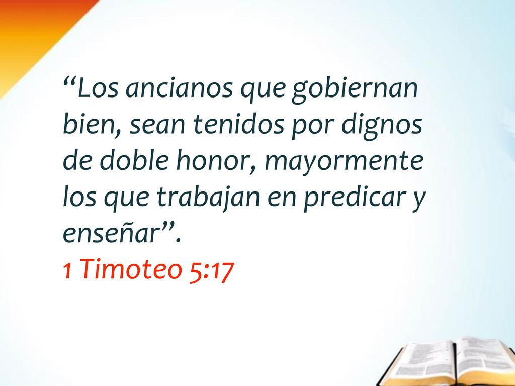 Los ancianos que gobiernan bien, sean tenidos por dignos de doble honor, mayormente los que trabajan en predicar y enseñar .