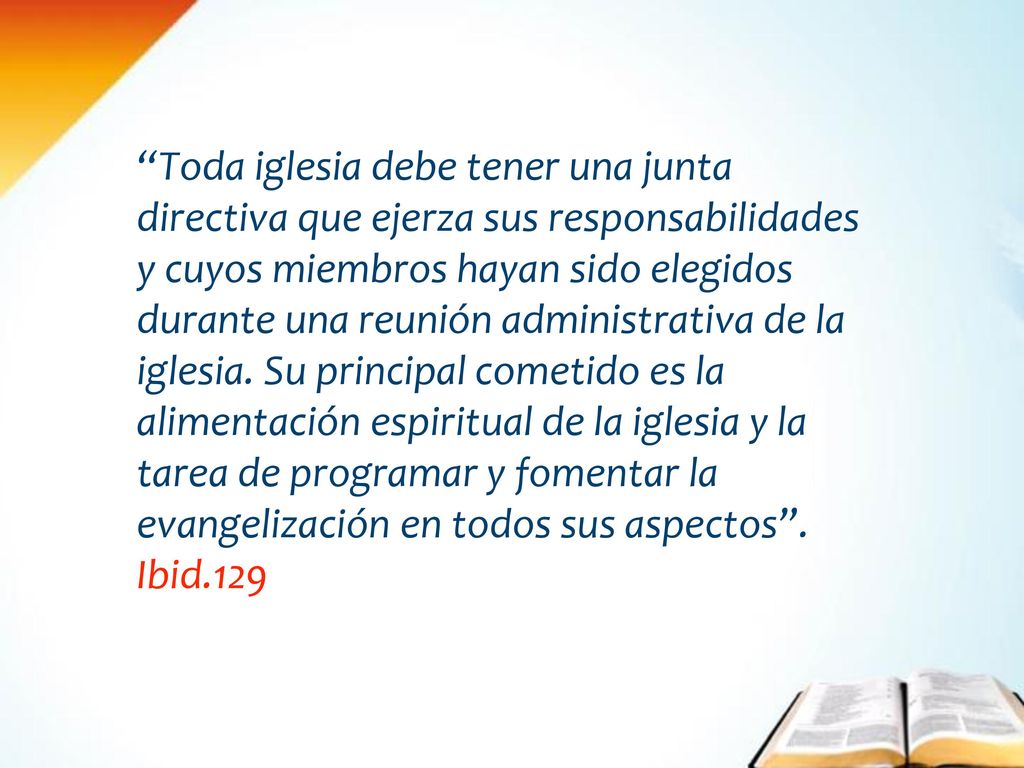Toda iglesia debe tener una junta directiva que ejerza sus responsabilidades y cuyos miembros hayan sido elegidos durante una reunión administrativa de la iglesia. Su principal cometido es la alimentación espiritual de la iglesia y la tarea de programar y fomentar la evangelización en todos sus aspectos .