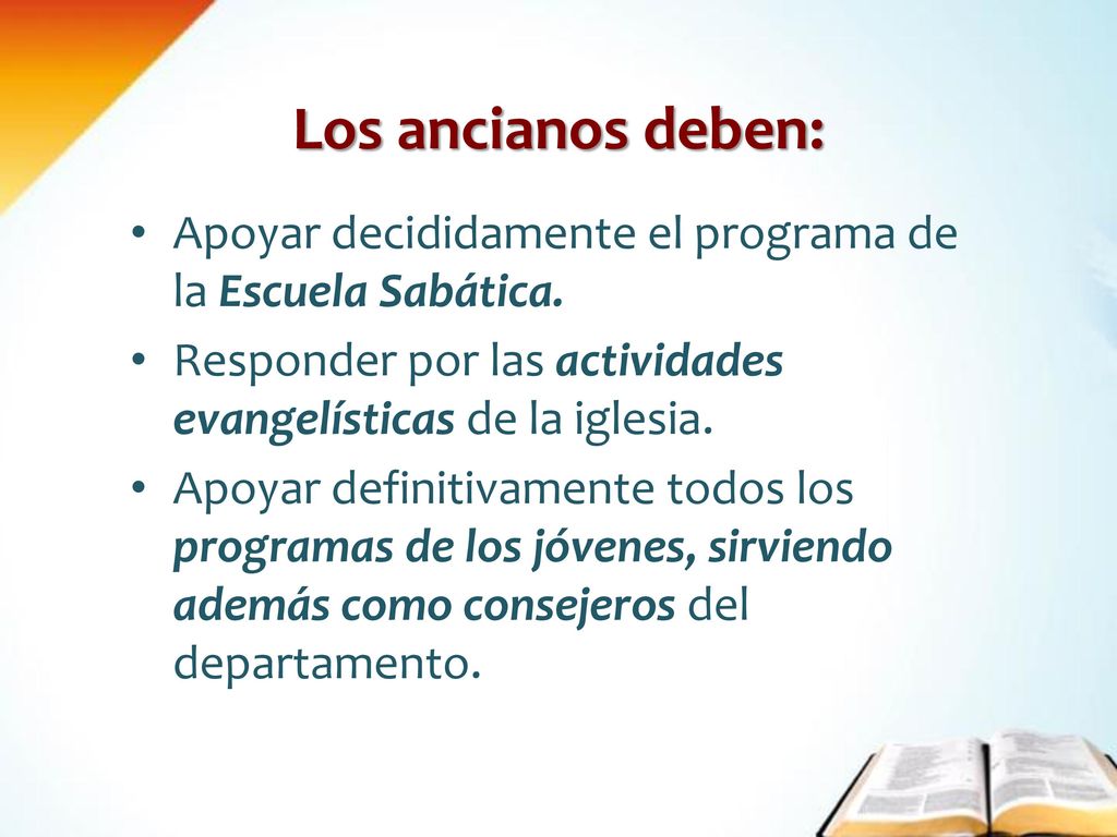 Los ancianos deben: Apoyar decididamente el programa de la Escuela Sabática. Responder por las actividades evangelísticas de la iglesia.
