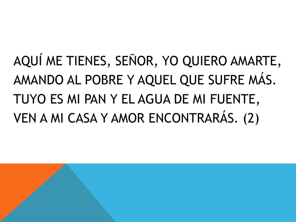 AQUÍ ME TIENES, SEÑOR, YO QUIERO AMARTE, AMANDO AL POBRE Y AQUEL QUE SUFRE MÁS.