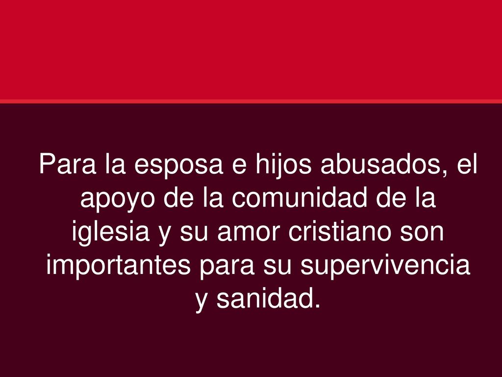 Para la esposa e hijos abusados, el apoyo de la comunidad de la iglesia y su amor cristiano son importantes para su supervivencia y sanidad.