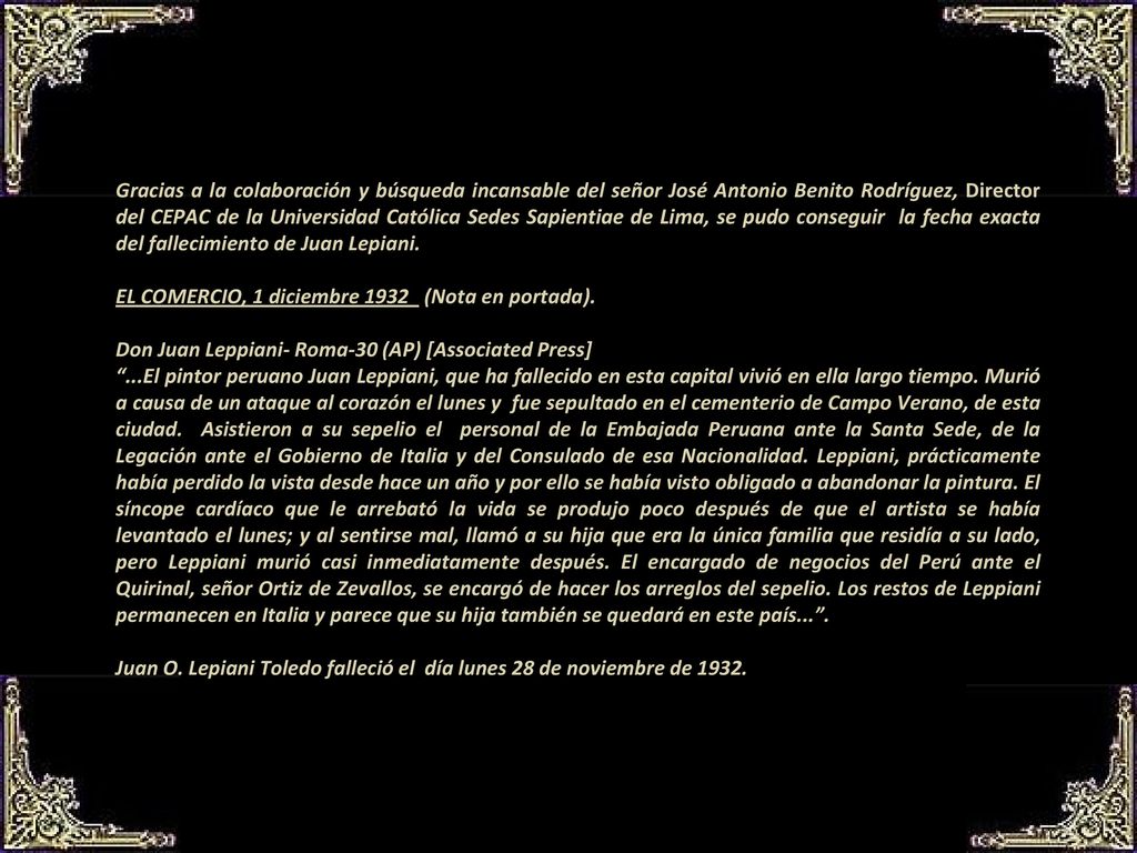 Gracias a la colaboración y búsqueda incansable del señor José Antonio Benito Rodríguez, Director del CEPAC de la Universidad Católica Sedes Sapientiae de Lima, se pudo conseguir la fecha exacta del fallecimiento de Juan Lepiani.