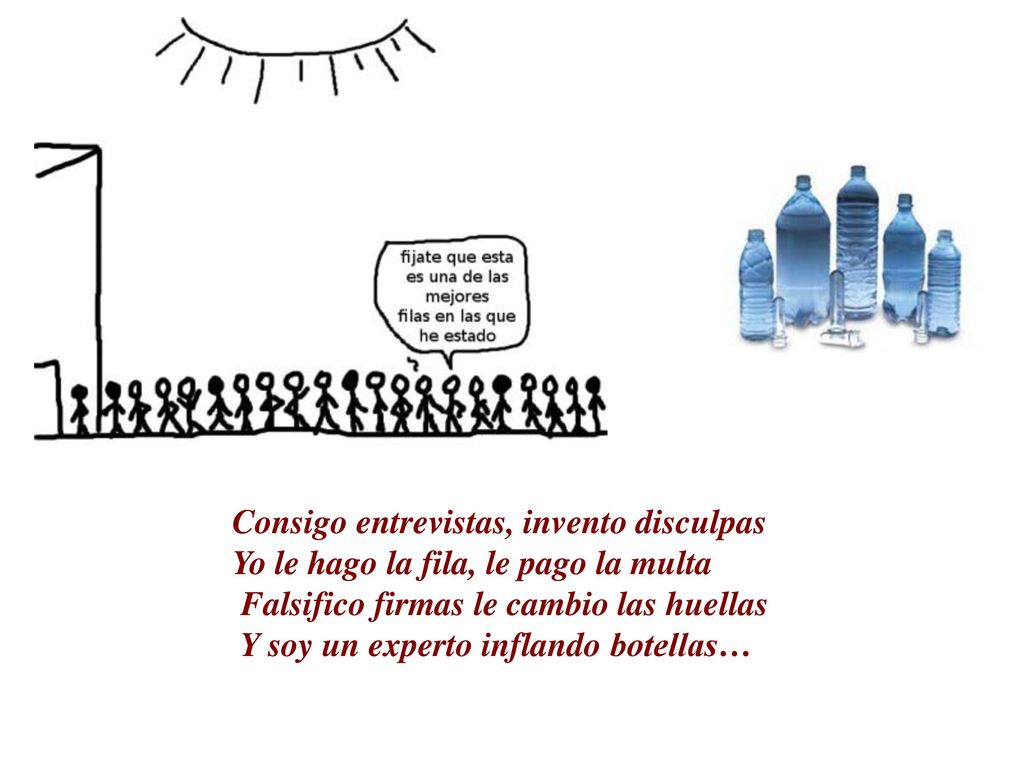 Consigo entrevistas, invento disculpas Yo le hago la fila, le pago la multa Falsifico firmas le cambio las huellas Y soy un experto inflando botellas…