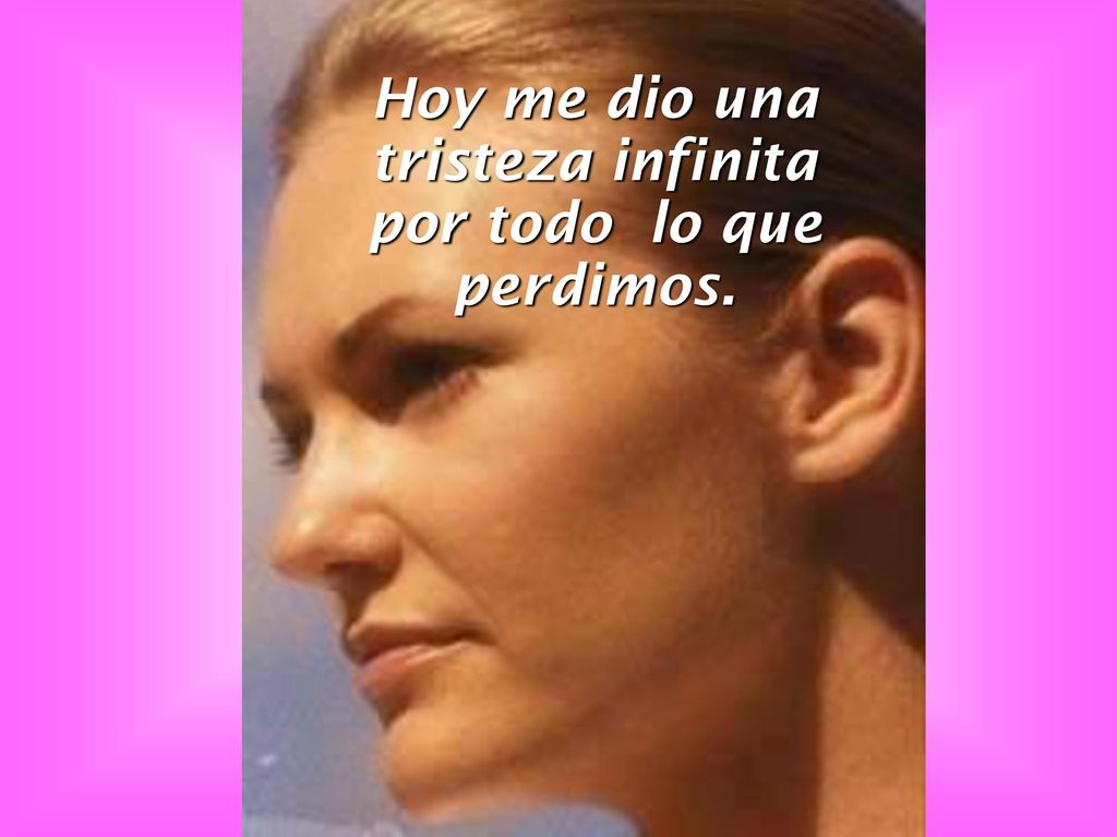 Hoy me dio una tristeza infinita por todo lo que perdimos.